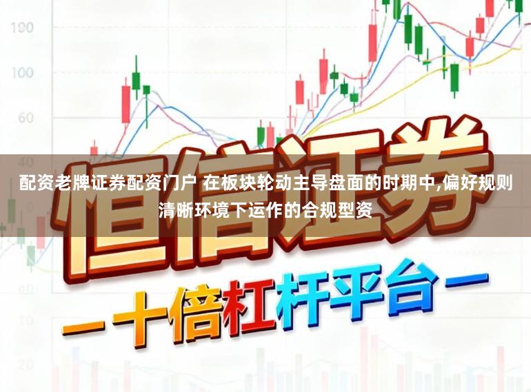 配资老牌证券配资门户 在板块轮动主导盘面的时期中,偏好规则清晰环境下运作的合规型资