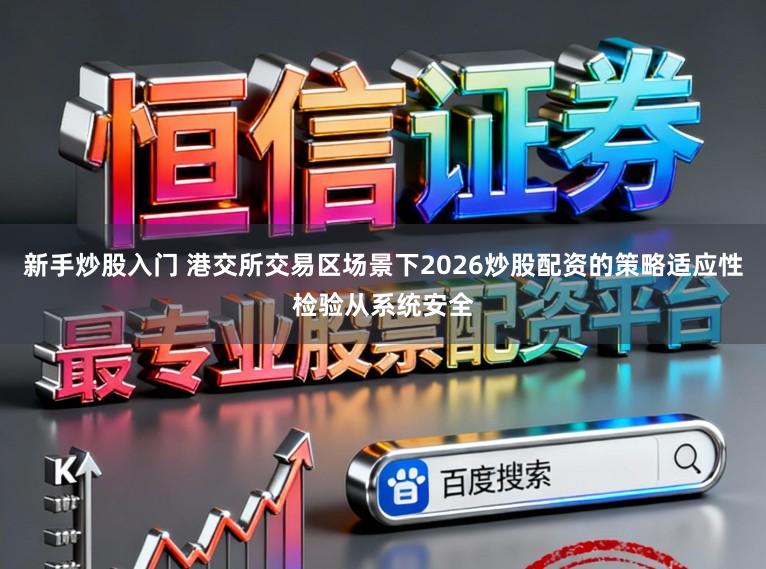 新手炒股入门 港交所交易区场景下2026炒股配资的策略适应性检验从系统安全
