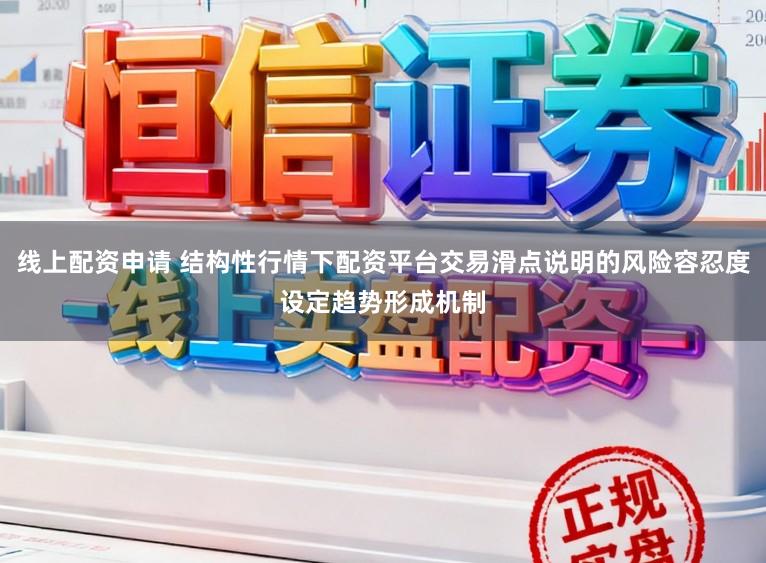 线上配资申请 结构性行情下配资平台交易滑点说明的风险容忍度设定趋势形成机制