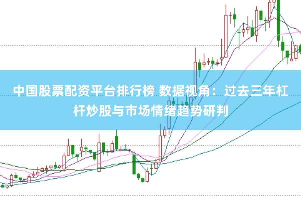 中国股票配资平台排行榜 数据视角:过去三年杠杆炒股与市场情绪趋势研判
