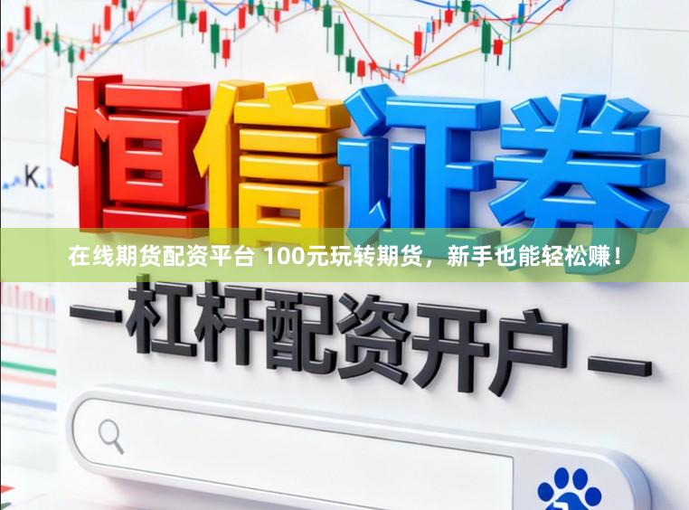 在线期货配资平台 100元玩转期货，新手也能轻松赚！