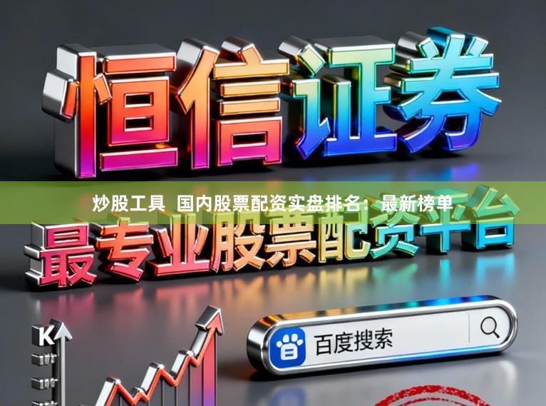 炒股工具  国内股票配资实盘排名：最新榜单