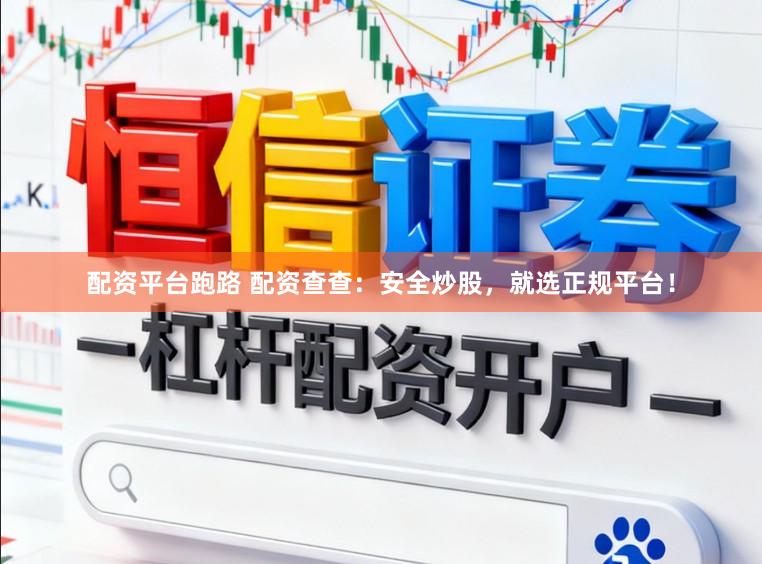 配资平台跑路 配资查查：安全炒股，就选正规平台！