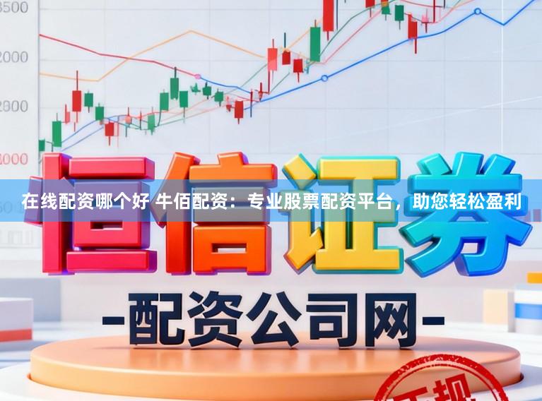 在线配资哪个好 牛佰配资：专业股票配资平台，助您轻松盈利