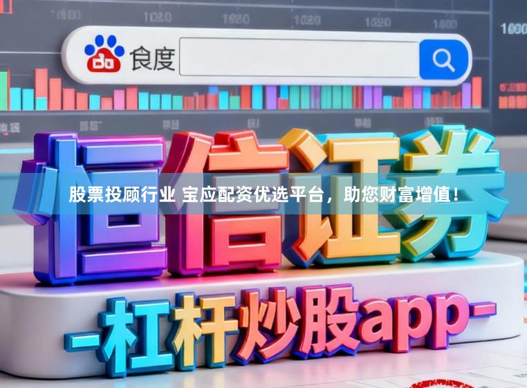 股票投顾行业 宝应配资优选平台，助您财富增值！