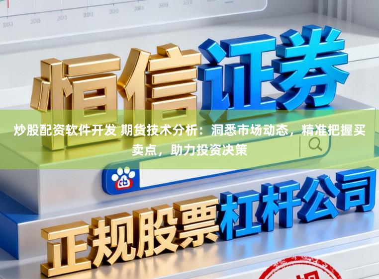 炒股配资软件开发 期货技术分析:洞悉市场动态,精准把握买卖点,助力投资决策