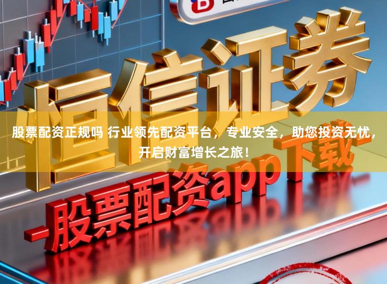 股票配资正规吗 行业领先配资平台，专业安全，助您投资无忧，开启财富增长之旅！