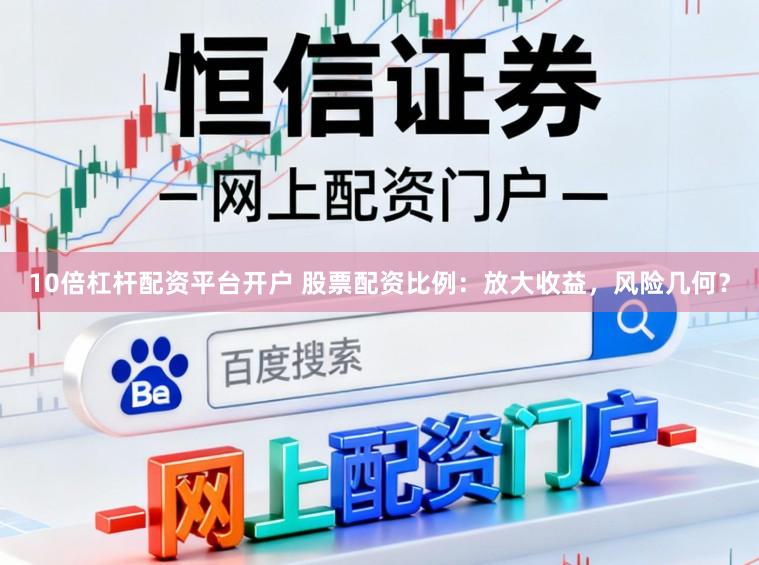 10倍杠杆配资平台开户 股票配资比例:放大收益,风险几何?