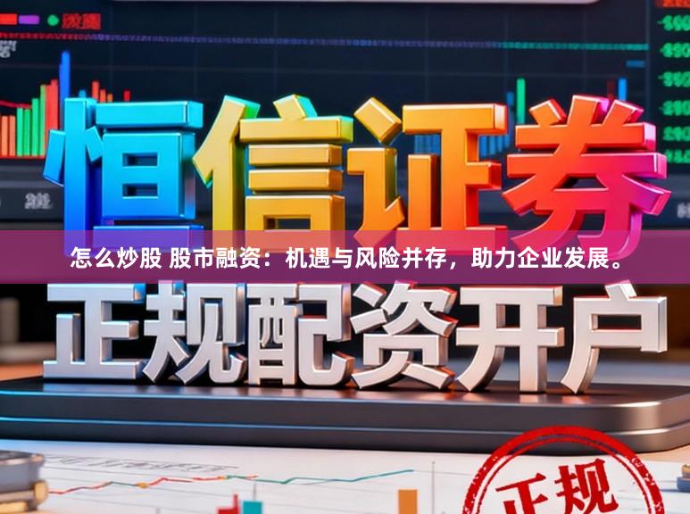 怎么炒股 股市融资:机遇与风险并存,助力企业发展。