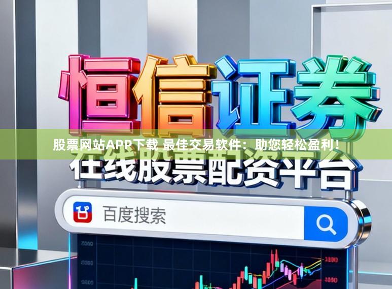 股票网站APP下载 最佳交易软件：助您轻松盈利！