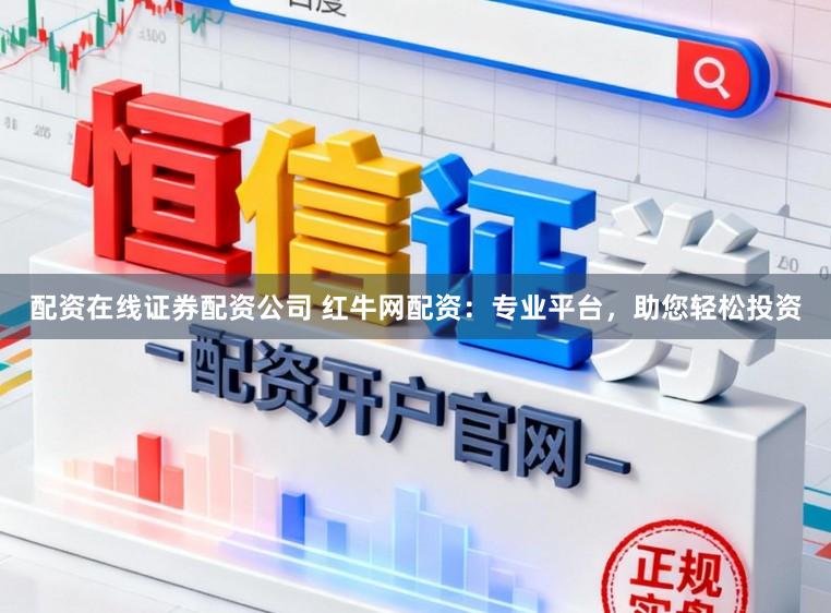 配资在线证券配资公司 红牛网配资：专业平台，助您轻松投资