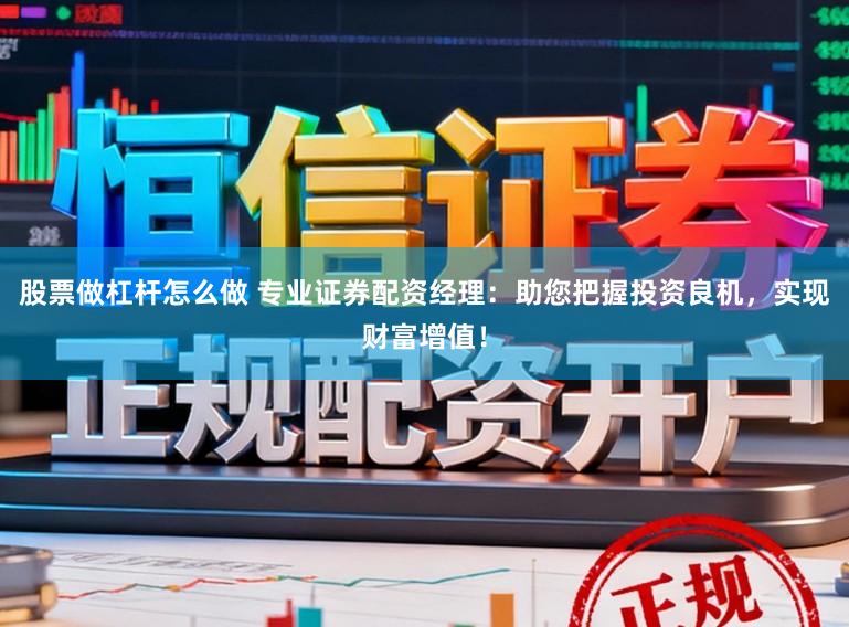 股票做杠杆怎么做 专业证券配资经理：助您把握投资良机，实现财富增值！