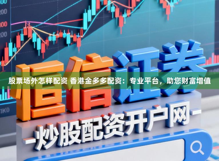 股票场外怎样配资 香港金多多配资:专业平台,助您财富增值