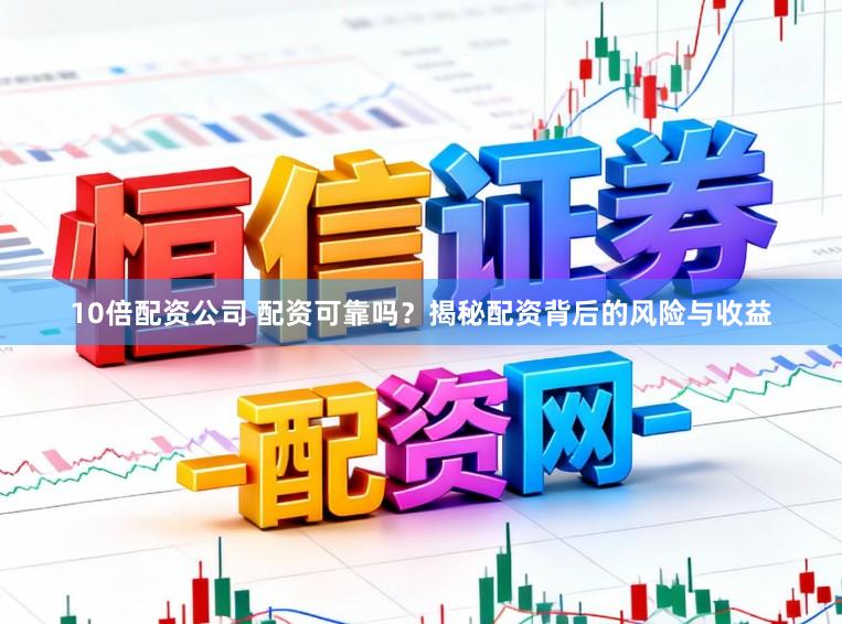 10倍配资公司 配资可靠吗？揭秘配资背后的风险与收益