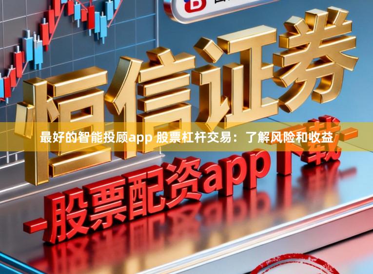 最好的智能投顾app 股票杠杆交易:了解风险和收益