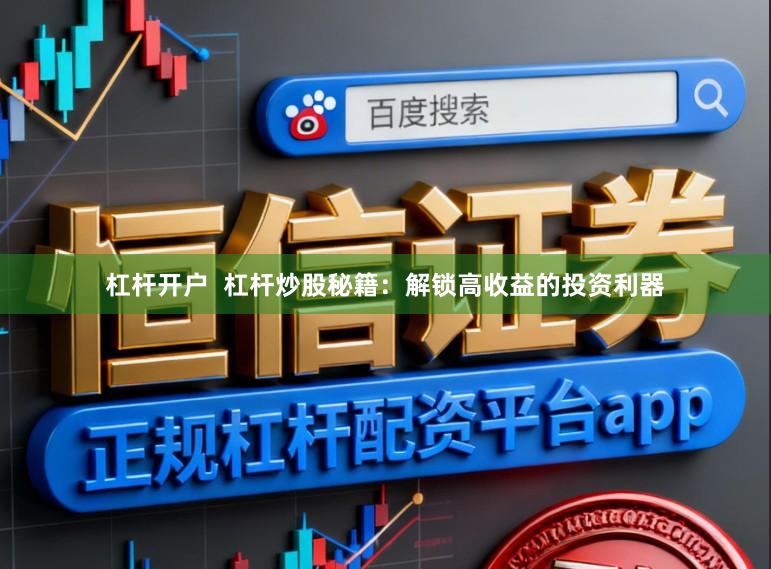 杠杆开户  杠杆炒股秘籍：解锁高收益的投资利器