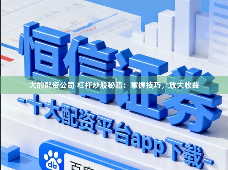 大的配资公司 杠杆炒股秘籍:掌握技巧,放大收益