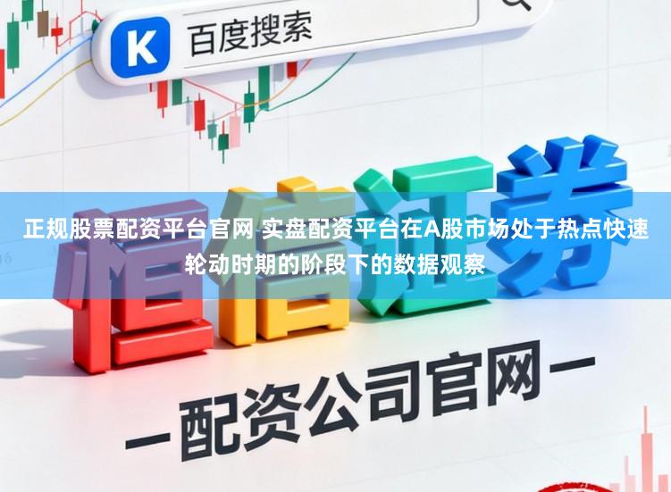正规股票配资平台官网 实盘配资平台在A股市场处于热点快速轮动时期的阶段下的数据观察