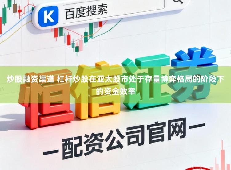 炒股融资渠道 杠杆炒股在亚太股市处于存量博弈格局的阶段下的资金效率