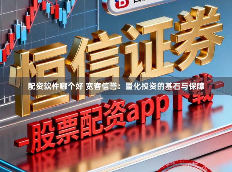 配资软件哪个好 宽客信誉:量化投资的基石与保障