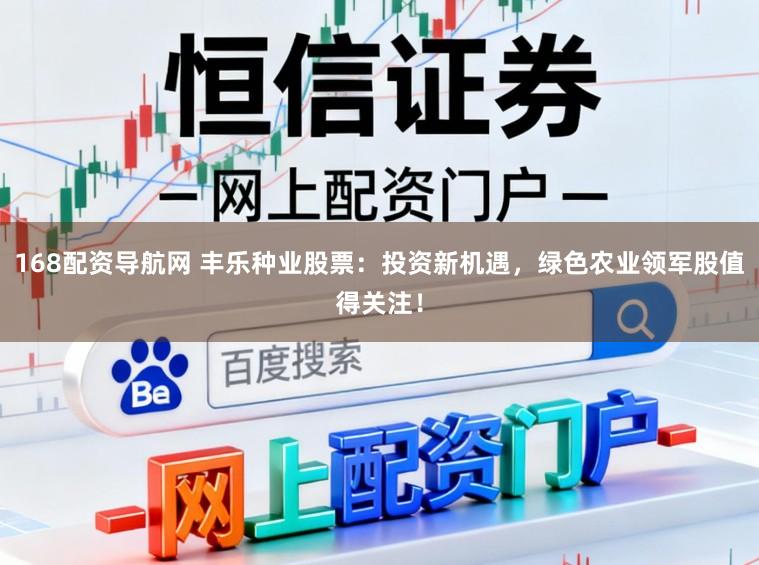 168配资导航网 丰乐种业股票：投资新机遇，绿色农业领军股值得关注！