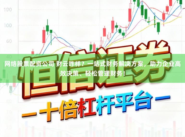 网络股票配资公司 财云咋样?一站式财务解决方案,助力企业高效决策、轻松管理财务!