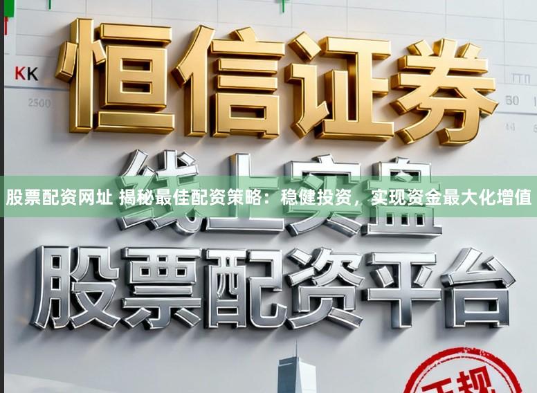 股票配资网址 揭秘最佳配资策略:稳健投资,实现资金最大化增值