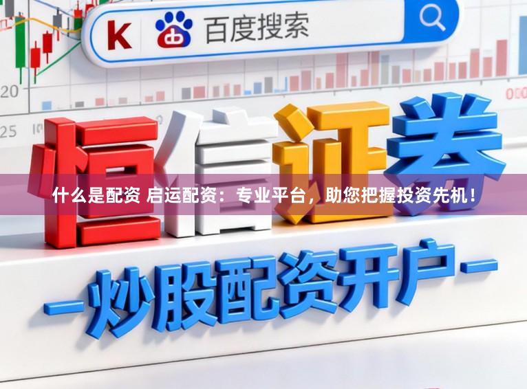 什么是配资 启运配资：专业平台，助您把握投资先机！