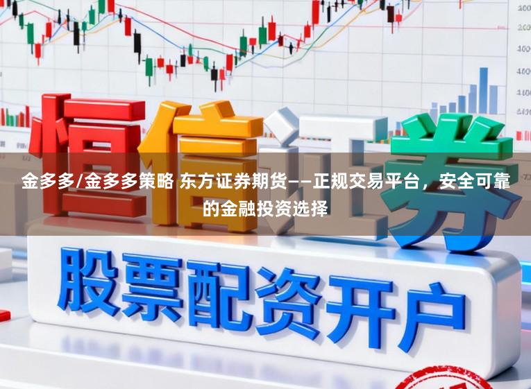 金多多/金多多策略 东方证券期货——正规交易平台,安全可靠的金融投资选择
