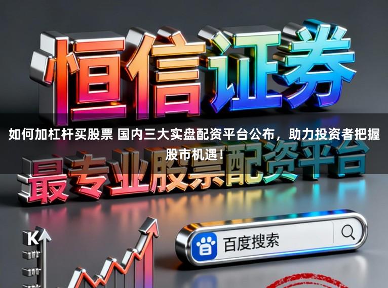 如何加杠杆买股票 国内三大实盘配资平台公布,助力投资者把握股市机遇!