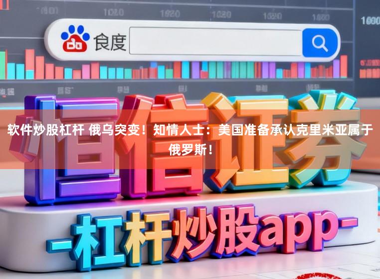 软件炒股杠杆 俄乌突变!知情人士:美国准备承认克里米亚属于俄罗斯!