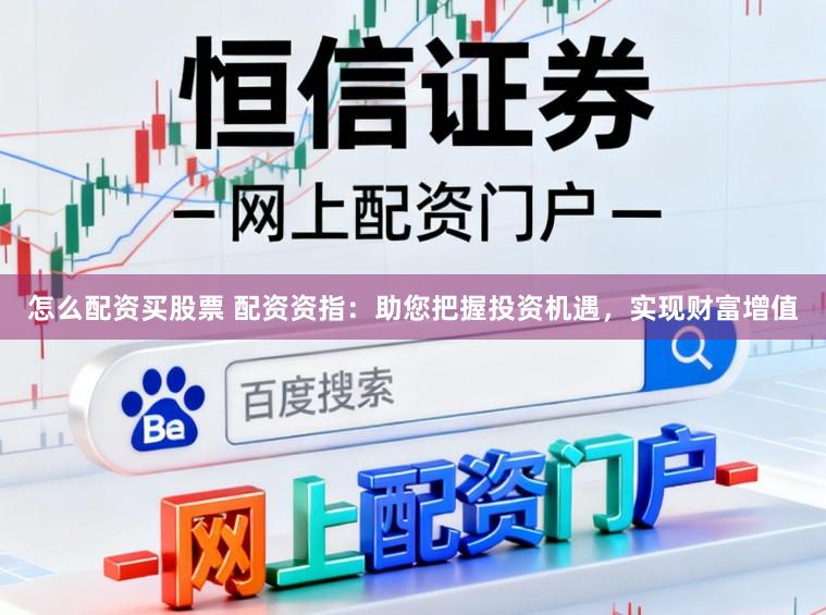怎么配资买股票 配资资指:助您把握投资机遇,实现财富增值