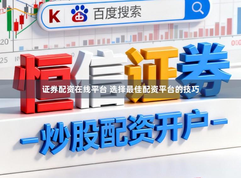 证券配资在线平台 选择最佳配资平台的技巧