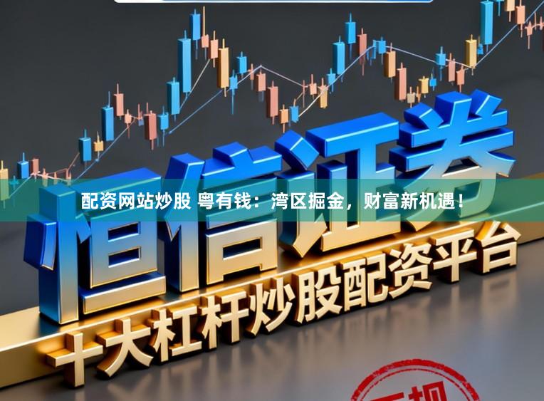 配资网站炒股 粤有钱：湾区掘金，财富新机遇！