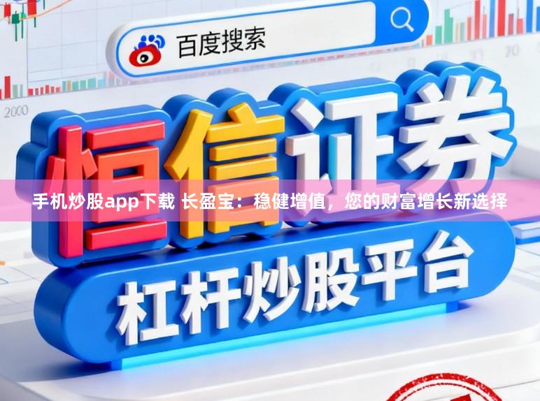 手机炒股app下载 长盈宝:稳健增值,您的财富增长新选择