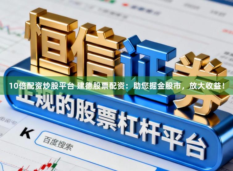 10倍配资炒股平台 建德股票配资：助您掘金股市，放大收益！