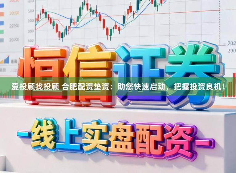 爱投顾找投顾 合肥配资垫资：助您快速启动，把握投资良机！