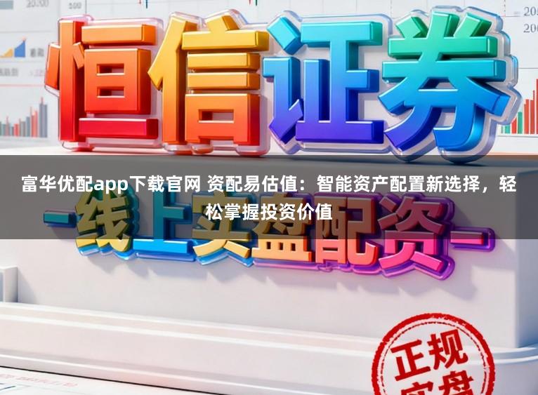 富华优配app下载官网 资配易估值：智能资产配置新选择，轻松掌握投资价值