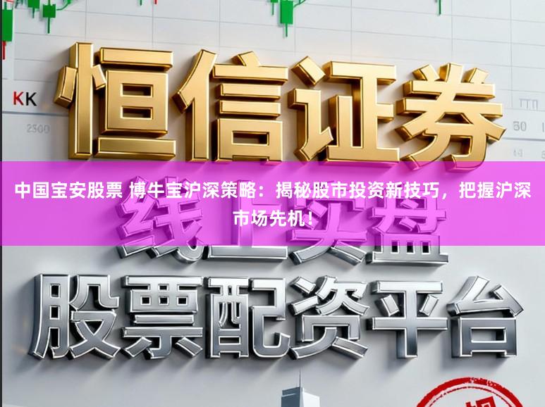 中国宝安股票 博牛宝沪深策略：揭秘股市投资新技巧，把握沪深市场先机！