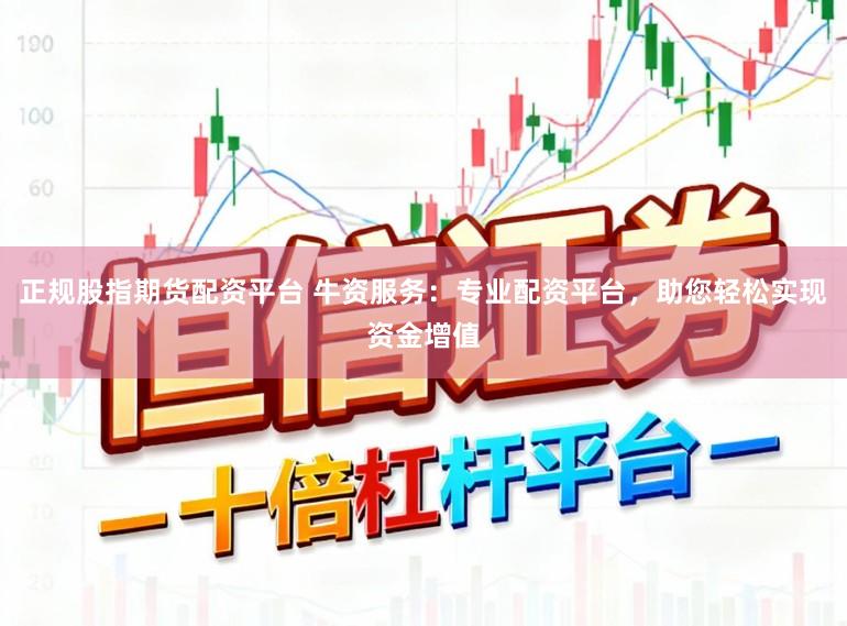 正规股指期货配资平台 牛资服务：专业配资平台，助您轻松实现资金增值