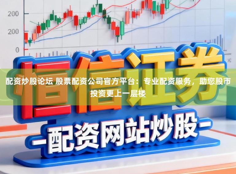 配资炒股论坛 股票配资公司官方平台：专业配资服务，助您股市投资更上一层楼