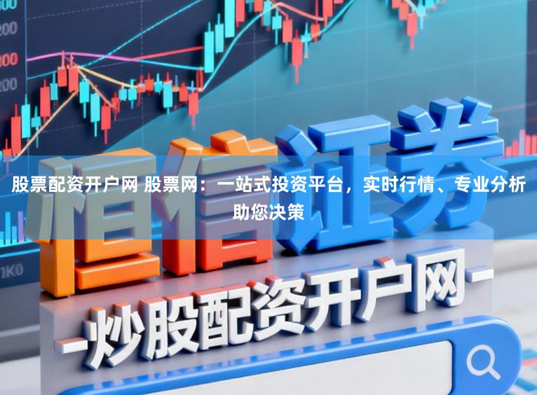 股票配资开户网 股票网：一站式投资平台，实时行情、专业分析助您决策