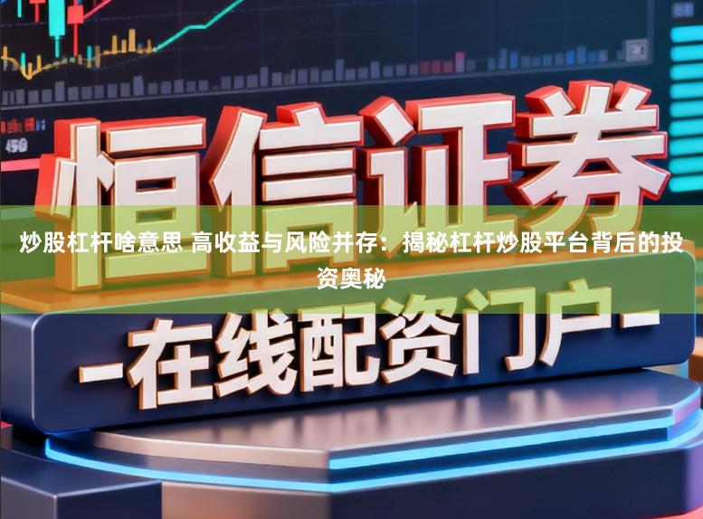 炒股杠杆啥意思 高收益与风险并存：揭秘杠杆炒股平台背后的投资奥秘