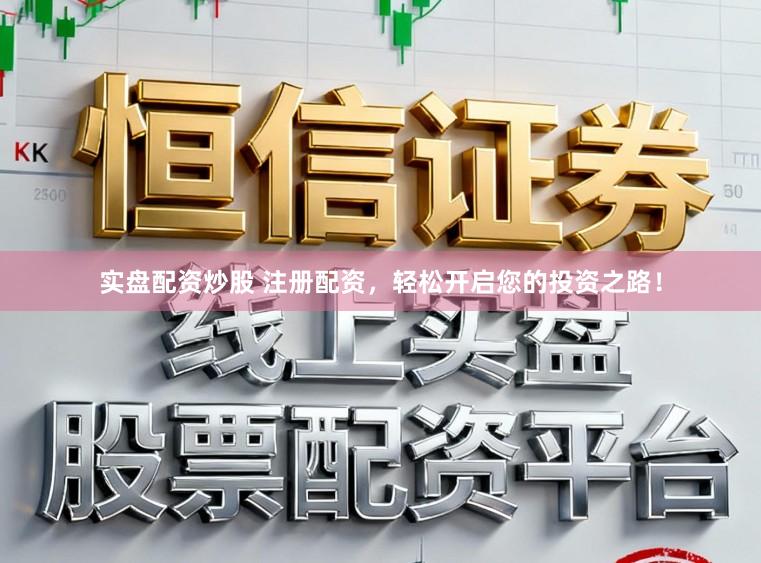 实盘配资炒股 注册配资，轻松开启您的投资之路！