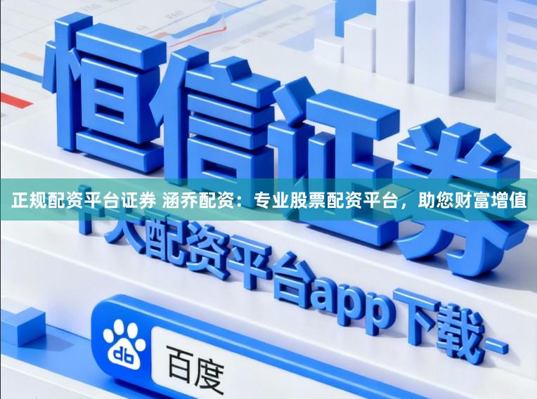 正规配资平台证券 涵乔配资：专业股票配资平台，助您财富增值