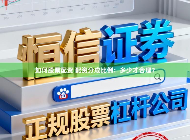 如何股票配资 配资分成比例：多少才合理？