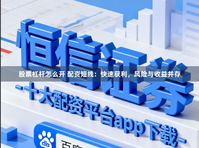 股票杠杆怎么开 配资短线：快速获利，风险与收益并存