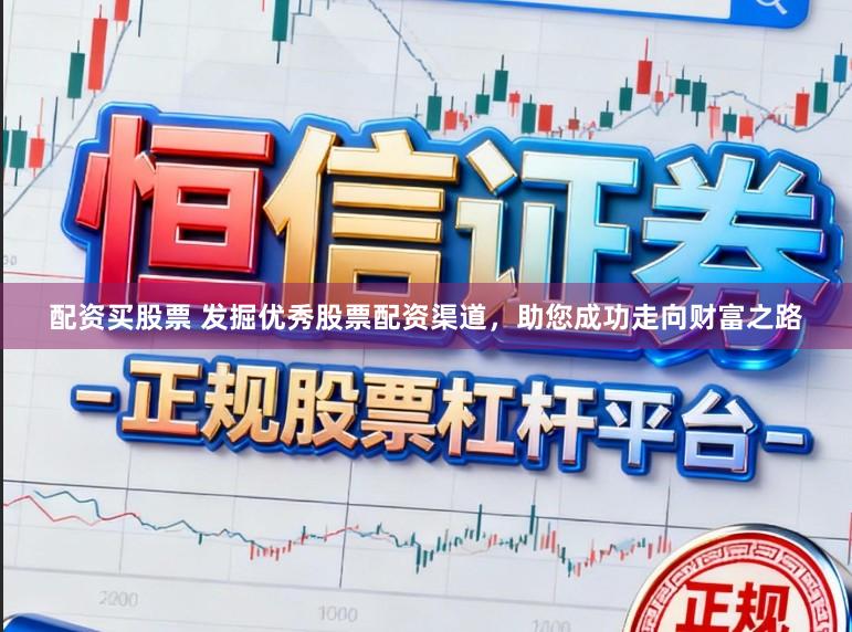 配资买股票 发掘优秀股票配资渠道，助您成功走向财富之路