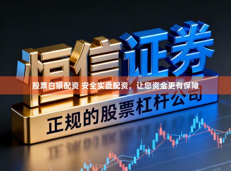 股票白银配资 安全实盘配资，让您资金更有保障