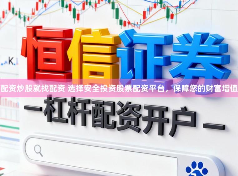 配资炒股就找配资 选择安全投资股票配资平台，保障您的财富增值